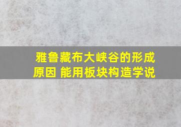 雅鲁藏布大峡谷的形成原因 能用板块构造学说